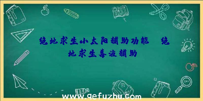 「绝地求生小太阳辅助功能」|绝地求生毒液辅助